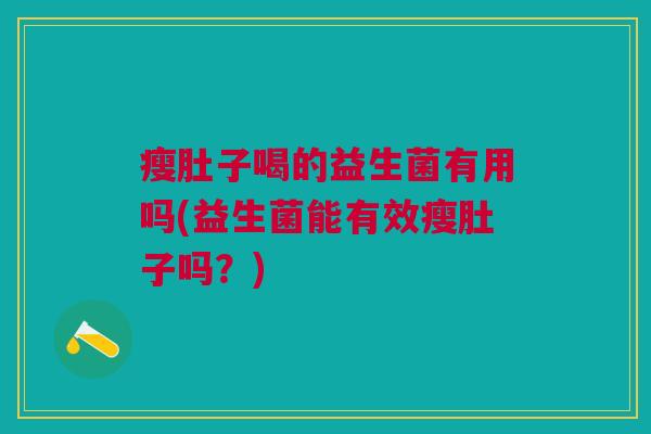 瘦肚子喝的益生菌有用吗(益生菌能有效瘦肚子吗?) 瘦肚子喝的益生菌有用吗(益生菌能有效瘦肚子吗?)