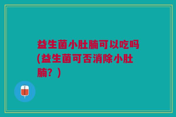 益生菌小肚腩可以吃吗(益生菌可否消除小肚腩？)
