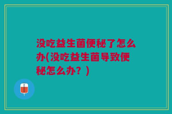 没吃益生菌便秘了怎么办(没吃益生菌导致便秘怎么办?)