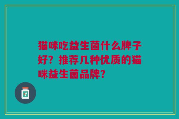 猫咪吃益生菌什么牌子好?推荐几种优质的猫咪益生菌品牌?