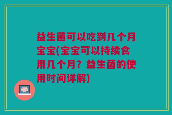 益生菌可以吃到几个月宝宝(宝宝可以持续食用几个月?益生菌的使用时间详解)