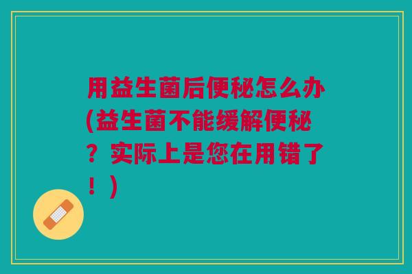 用益生菌后怎么办(益生菌不能缓解?实际上是您在用错了!) 用益生菌后怎么办(益生菌不能缓解?实际上是您在用错了!)