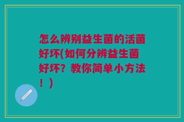 怎么辨别益生菌的活菌好坏(如何分辨益生菌好坏?教你简单小方法!)