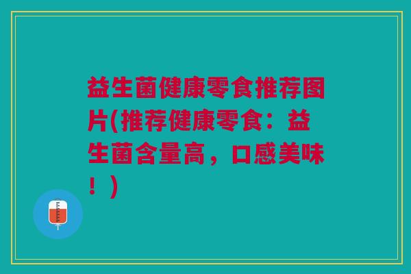 益生菌健康零食推荐图片(推荐健康零食:益生菌含量高,口感美味!) 益生菌健康零食推荐图片(推荐健康零食:益生菌含量高,口感美味!)