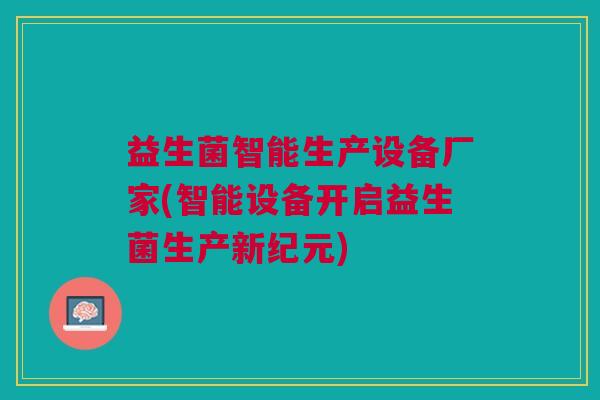 益生菌智能生产设备厂家(智能设备开启益生菌生产新纪元)