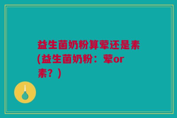 益生菌奶粉算荤还是素(益生菌奶粉：荤or素？)