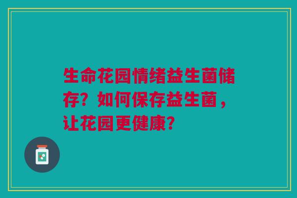 生命花园情绪益生菌储存?如何保存益生菌,让花园更健康? 生命花园情绪益生菌储存?如何保存益生菌,让花园更健康?