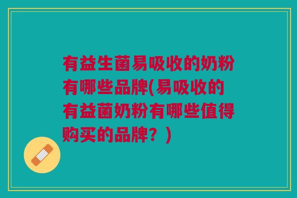 有益生菌易吸收的奶粉有哪些品牌(易吸收的有益菌奶粉有哪些值得购买的品牌?)