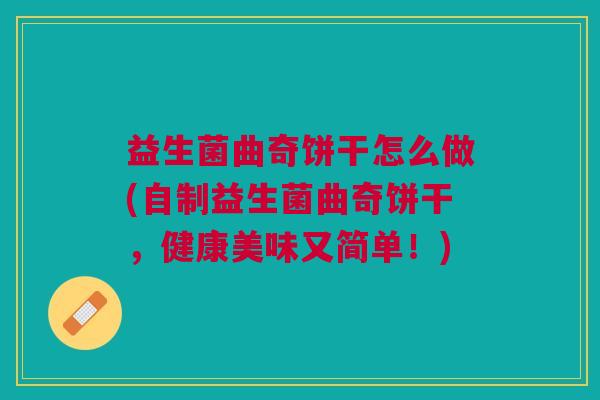 益生菌曲奇饼干怎么做(自制益生菌曲奇饼干,健康美味又简单!) 益生菌曲奇饼干怎么做(自制益生菌曲奇饼干,健康美味又简单!)
