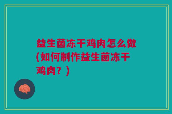 益生菌冻干鸡肉怎么做(如何制作益生菌冻干鸡肉?)