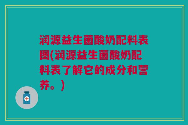 润源益生菌酸奶配料表图(润源益生菌酸奶配料表了解它的成分和营养。)