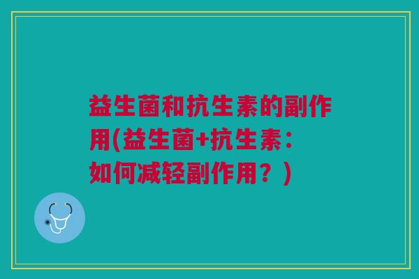 益生菌和抗生素的副作用(益生菌+抗生素:如何减轻副作用?)