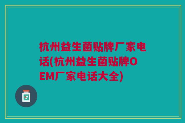 杭州益生菌贴牌厂家电话(杭州益生菌贴牌OEM厂家电话大全)