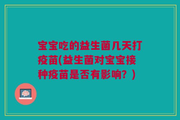 宝宝吃的益生菌几天打疫苗(益生菌对宝宝接种疫苗是否有影响?) 宝宝吃的益生菌几天打疫苗(益生菌对宝宝接种疫苗是否有影响?)