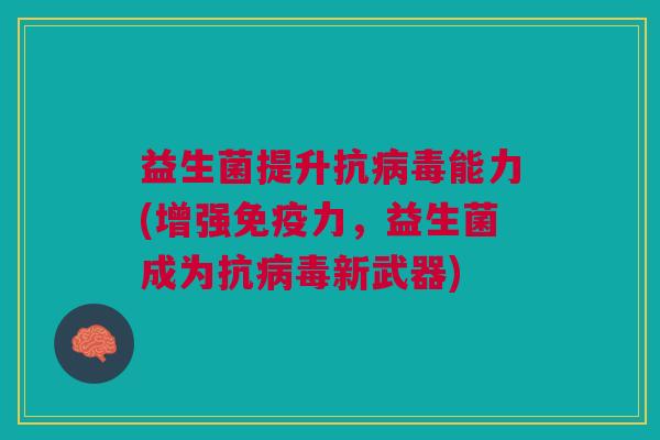 益生菌提升抗能力(增强力,益生菌成为抗新武器) 益生菌提升抗能力(增强力,益生菌成为抗新武器)