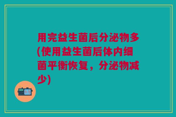 用完益生菌后分泌物多(使用益生菌后体内细菌平衡恢复,分泌物减少)