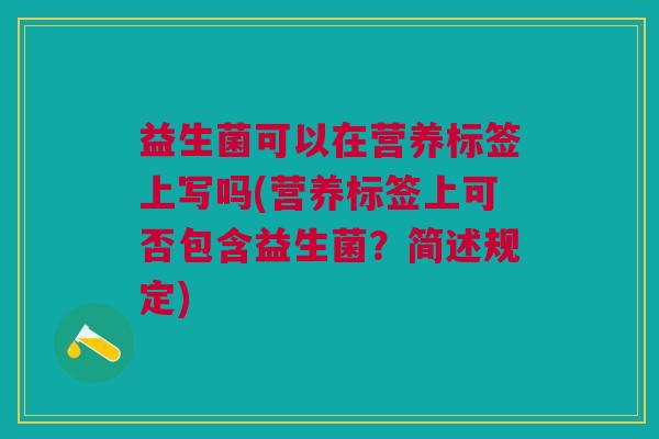 益生菌可以在营养标签上写吗(营养标签上可否包含益生菌?简述规定)