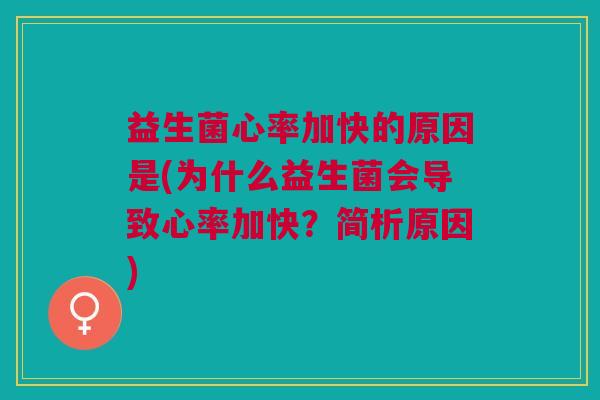 益生菌心率加快的原因是(为什么益生菌会导致心率加快?简析原因) 益生菌心率加快的原因是(为什么益生菌会导致心率加快?简析原因)