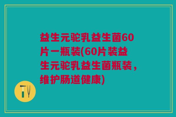 益生元驼乳益生菌60片一瓶装(60片装益生元驼乳益生菌瓶装,维护肠道健康)