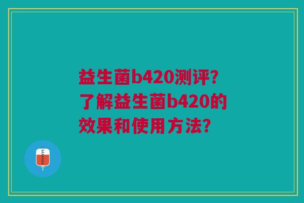益生菌b420测评?了解益生菌b420的效果和使用方法?