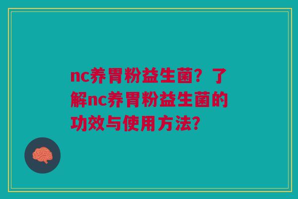 nc养胃粉益生菌？了解nc养胃粉益生菌的功效与使用方法？
