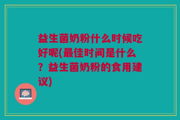 益生菌奶粉什么时候吃好呢(最佳时间是什么？益生菌奶粉的食用建议)