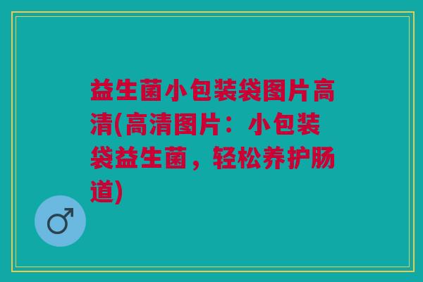 益生菌小包装袋图片高清(高清图片：小包装袋益生菌，轻松养护肠道)