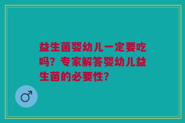 益生菌婴幼儿一定要吃吗?专家解答婴幼儿益生菌的必要性?