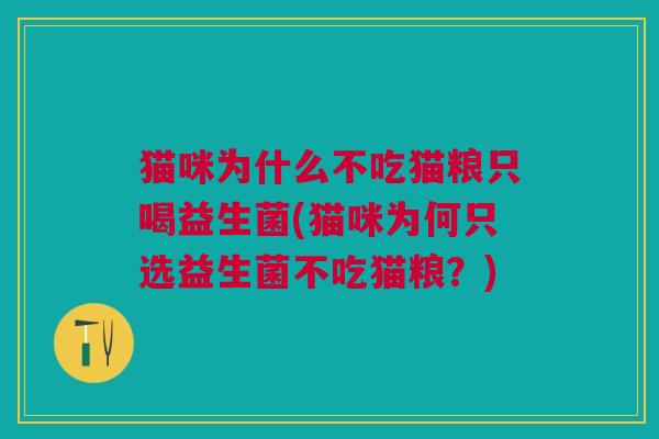 猫咪为什么不吃猫粮只喝益生菌(猫咪为何只选益生菌不吃猫粮?)
