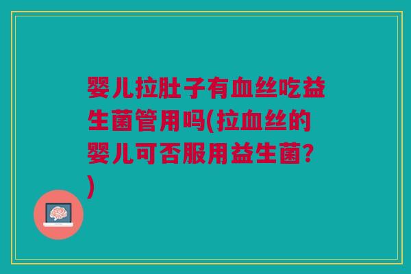 婴儿拉肚子有血丝吃益生菌管用吗(拉血丝的婴儿可否服用益生菌?)
