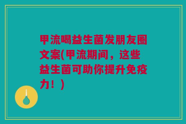 甲流喝益生菌发朋友圈文案(甲流期间,这些益生菌可助你提升免疫力!)