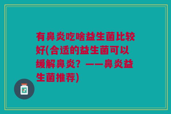 有吃啥益生菌比较好(合适的益生菌可以缓解?——益生菌推荐) 有吃啥益生菌比较好(合适的益生菌可以缓解?——益生菌推荐)