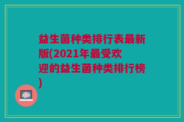 益生菌种类排行表最新版(2021年最受欢迎的益生菌种类排行榜)