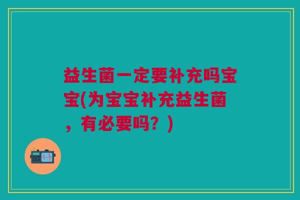 益生菌一定要补充吗宝宝(为宝宝补充益生菌,有必要吗?) 益生菌一定要补充吗宝宝(为宝宝补充益生菌,有必要吗?)