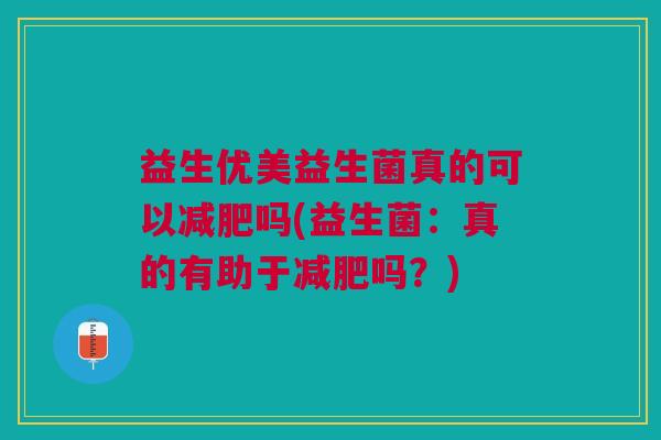 益生优美益生菌真的可以吗(益生菌:真的有助于吗?) 益生优美益生菌真的可以吗(益生菌:真的有助于吗?)