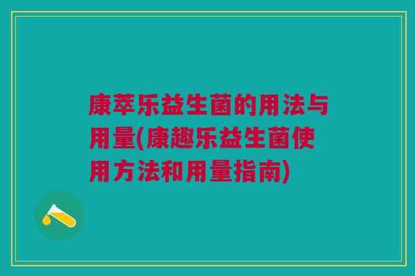 康萃乐益生菌的用法与用量(康趣乐益生菌使用方法和用量指南)