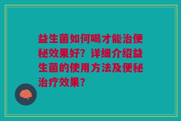 益生菌如何喝才能效果好?详细介绍益生菌的使用方法及效果? 益生菌如何喝才能效果好?详细介绍益生菌的使用方法及效果?