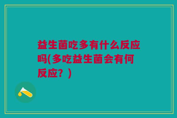 益生菌吃多有什么反应吗(多吃益生菌会有何反应?) 益生菌吃多有什么反应吗(多吃益生菌会有何反应?)