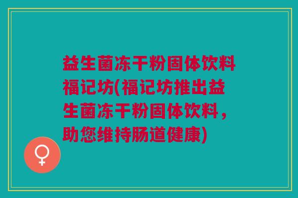 益生菌冻干粉固体饮料福记坊(福记坊推出益生菌冻干粉固体饮料,助您维持肠道健康)