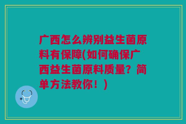 广西怎么辨别益生菌原料有保障(如何确保广西益生菌原料质量?简单方法教你!) 广西怎么辨别益生菌原料有保障(如何确保广西益生菌原料质量?简单方法教你!)