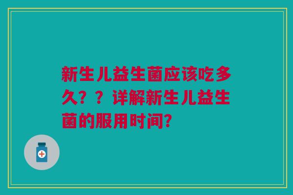 新生儿益生菌应该吃多久??详解新生儿益生菌的服用时间?