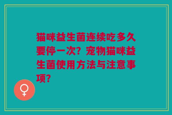 猫咪益生菌连续吃多久要停一次?宠物猫咪益生菌使用方法与注意事项?