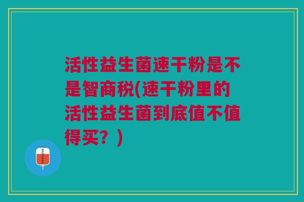 活性益生菌速干粉是不是智商税(速干粉里的活性益生菌到底值不值得买?) 活性益生菌速干粉是不是智商税(速干粉里的活性益生菌到底值不值得买?)