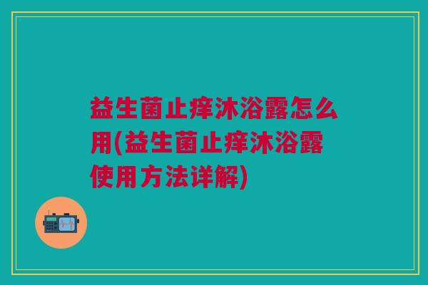 益生菌止痒沐浴露怎么用(益生菌止痒沐浴露使用方法详解)