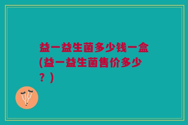 益一益生菌多少钱一盒(益一益生菌售价多少?)