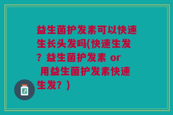 益生菌护发素可以快速生长头发吗(快速生发?益生菌护发素 or 用益生菌护发素快速生发?)