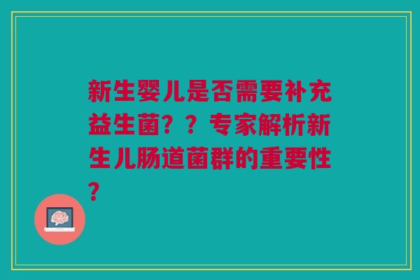 新生婴儿是否需要补充益生菌??专家解析新生儿肠道菌群的重要性?