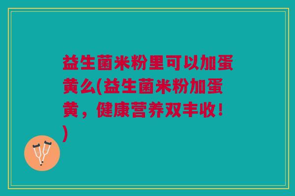 益生菌米粉里可以加蛋黄么(益生菌米粉加蛋黄,健康营养双丰收!) 益生菌米粉里可以加蛋黄么(益生菌米粉加蛋黄,健康营养双丰收!)