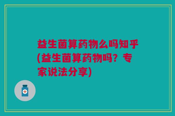 益生菌算么吗知乎(益生菌算吗?专家说法分享) 益生菌算么吗知乎(益生菌算吗?专家说法分享)