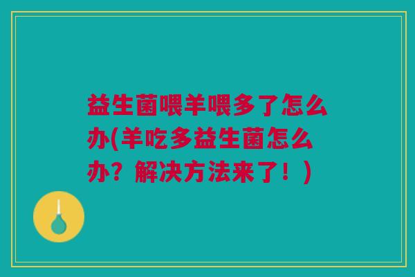 益生菌喂羊喂多了怎么办(羊吃多益生菌怎么办?解决方法来了!) 益生菌喂羊喂多了怎么办(羊吃多益生菌怎么办?解决方法来了!)
